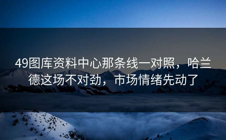 49图库资料中心那条线一对照,哈兰德这场不对劲,市场情绪先动了 49图库资料中心那条线一对照,哈兰德这场不对劲,市场情绪先动了