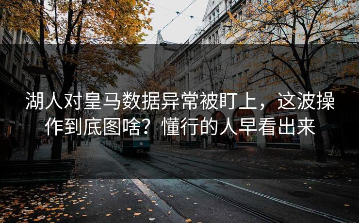 湖人对皇马数据异常被盯上,这波操作到底图啥?懂行的人早看出来 湖人对皇马数据异常被盯上,这波操作到底图啥?懂行的人早看出来